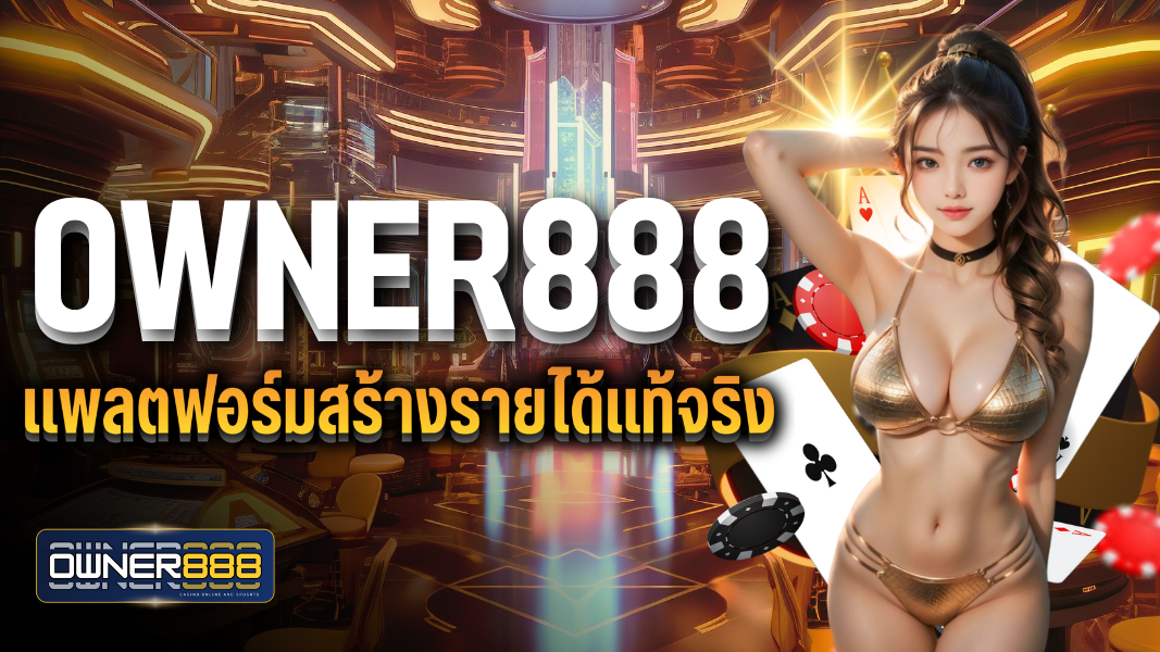 owner888 แพลตฟอร์มสร้างรายได้แท้จริง ครบวงจรเล่นได้ตลอดเวลา