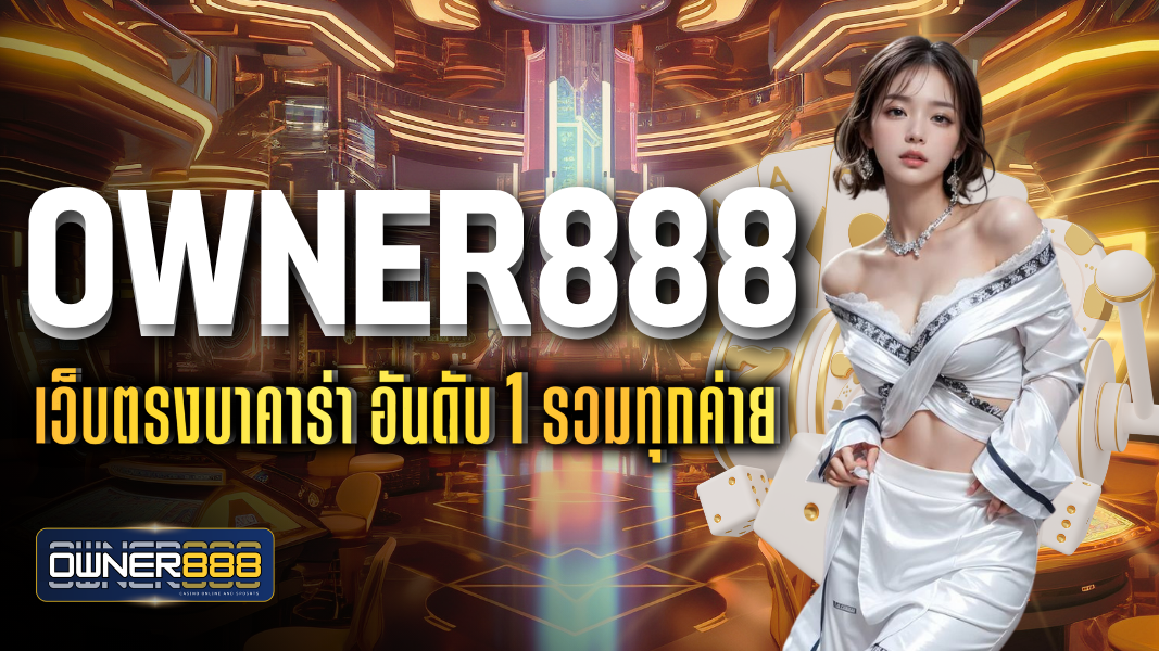 owner888 เว็บตรงบาคาร่า อันดับ 1 รวมทุกค่าย ใช้บริการได้อย่างต่อเนื่อง