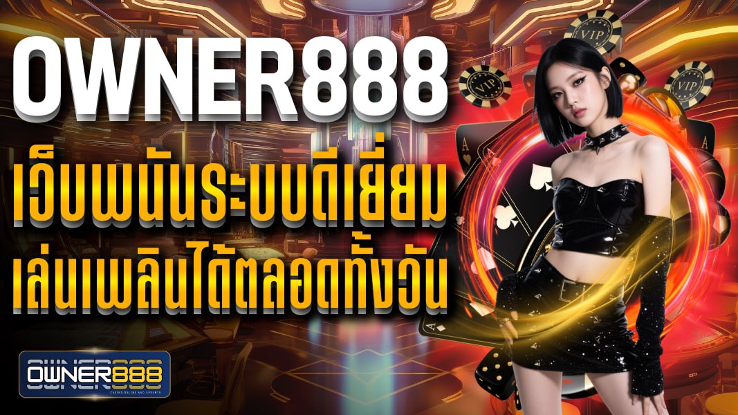 owner888 เว็บพนันระบบดีเยี่ยม เล่นเพลินได้ตลอดทั้งวัน ไม่มีเด้ง ไม่มีหลุด